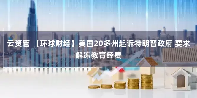 云资管 【环球财经】美国20多州起诉特朗普政府 要求解冻教育经费