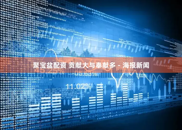 聚宝盆配资 贡献大与奉献多 - 海报新闻