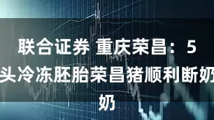 联合证券 重庆荣昌：5头冷冻胚胎荣昌猪顺利断奶
