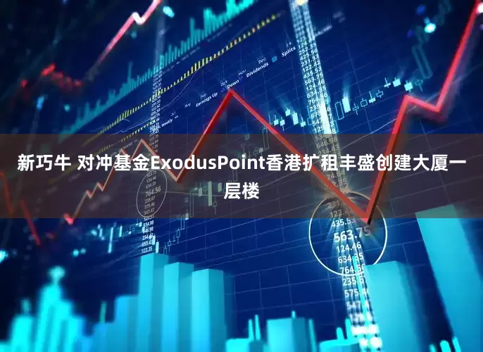 新巧牛 对冲基金ExodusPoint香港扩租丰盛创建大厦一层楼