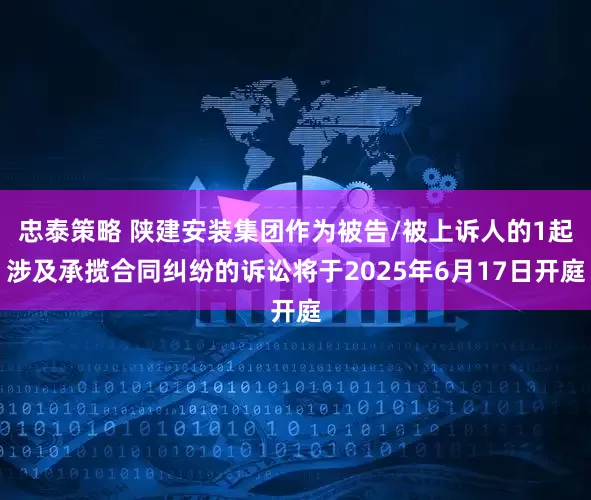 忠泰策略 陕建安装集团作为被告/被上诉人的1起涉及承揽合同纠纷的诉讼将于2025年6月17日开庭